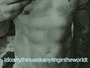 Idoanythinuaskanytingintheworldt